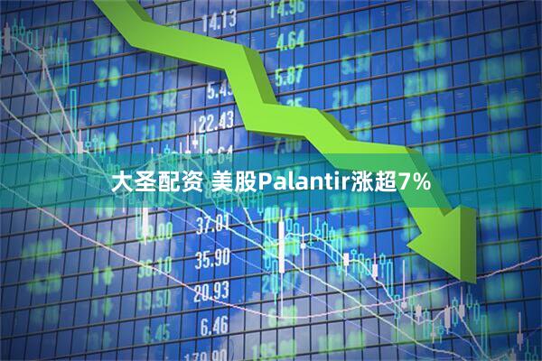 大圣配资 美股Palantir涨超7%