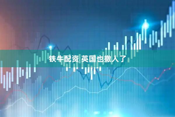 铁牛配资 英国也撤人了