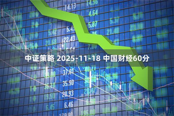 中证策略 2025-11-18 中国财经60分